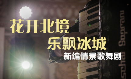 花开北境，乐飘冰城 |“五·一”小长假 c7c7娱乐平台入口与您共赏情景歌舞剧